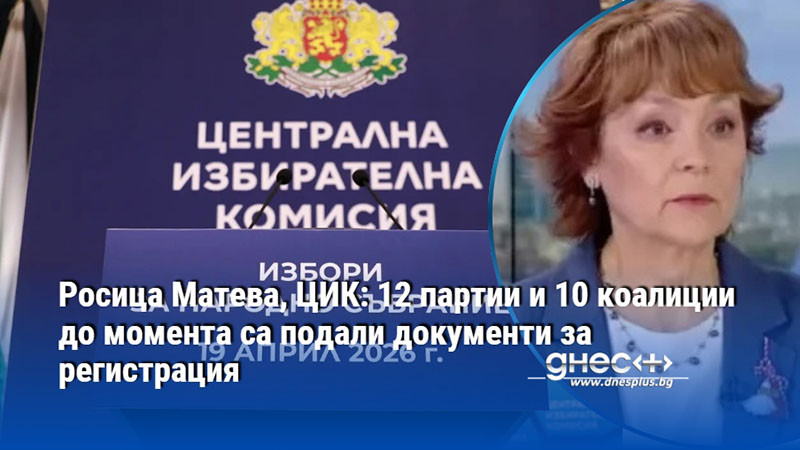Росица Матева, ЦИК: 12 партии и 10 коалиции до момента са подали документи за регистрация