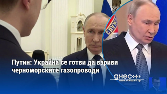 Путин: Украйна се готви да взриви черноморските газопроводи