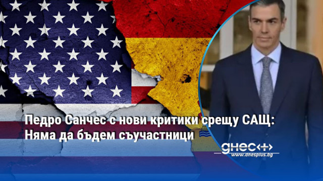 Педро Санчес с нови критики срещу САЩ: Няма да бъдем съучастници