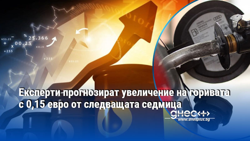 Експерти прогнозират увеличение на горивата с 0,15 евро от следващата седмица