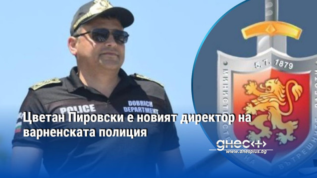 Цветан Пировски е новият директор на варненската полиция