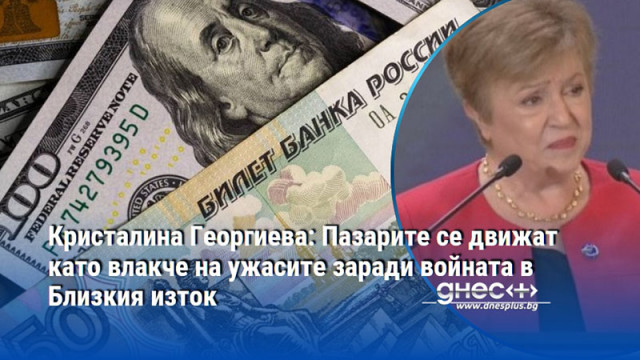 Кристалина Георгиева: Пазарите се движат като влакче на ужасите заради войната в Близкия изток