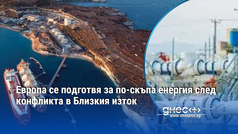 Европа се подготвя за по-скъпа енергия след конфликта в Близкия изток