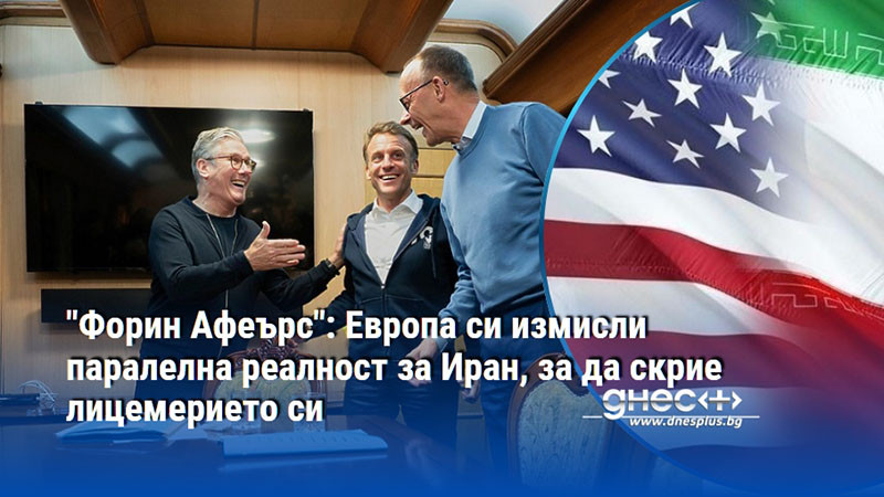 "Форин Афеърс": Европа си измисли паралелна реалност за Иран, за да скрие лицемерието си