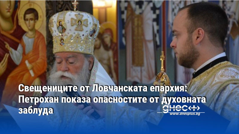 Свещениците от Ловчанската епархия: Петрохан показа опасностите от духовната заблуда
