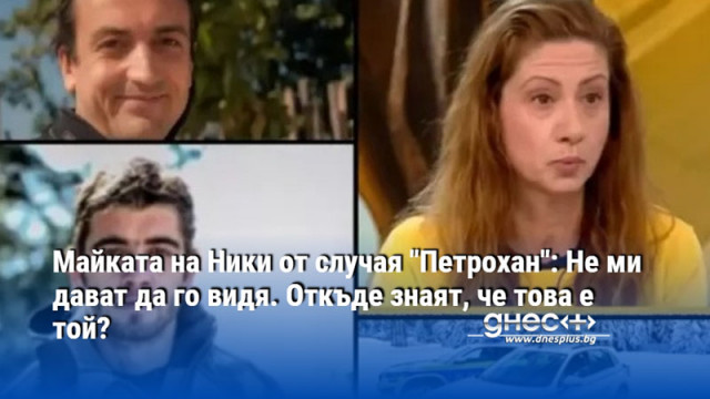 Майката на Ники от случая "Петрохан": Не ми дават да го видя. Откъде знаят, че това е той?
