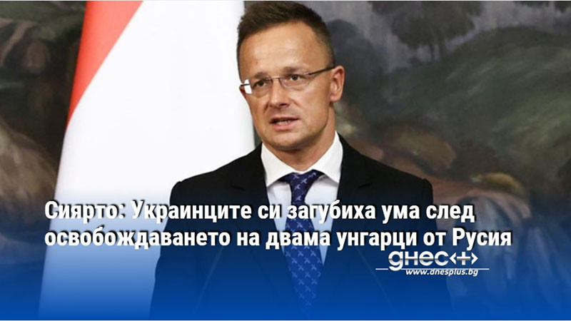 Сиярто: Украинците си загубиха ума след освобождаването на двама унгарци от Русия