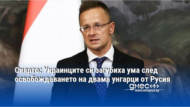 Сиярто: Украинците си загубиха ума след освобождаването на двама унгарци от Русия