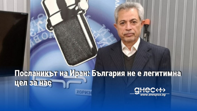 Посланикът на Иран: България не е легитимна цел за нас