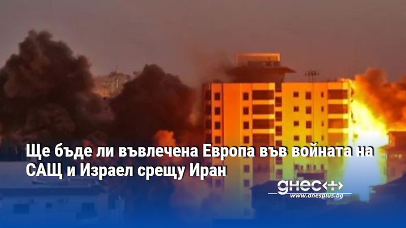 Ще бъде ли въвлечена Европа във войната на САЩ и Израел срещу Иран
