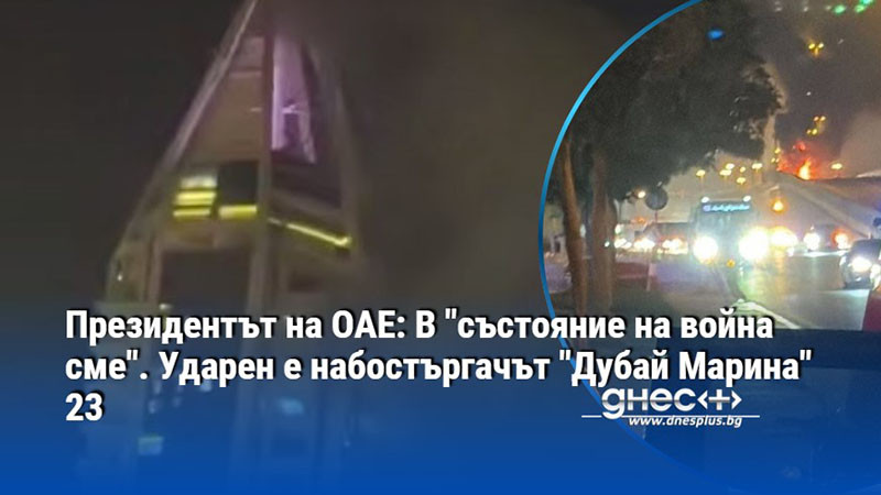Президентът на ОАЕ: В "състояние на война сме". Ударен е набостъргачът "Дубай Марина" 23
