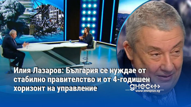 Илия Лазаров: България се нуждае от стабилно правителство и от 4-годишен хоризонт на управление