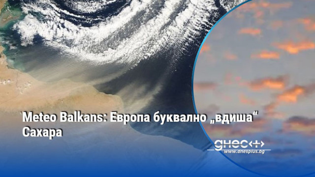 Meteo Balkans: Европа буквално „вдиша“ Сахара