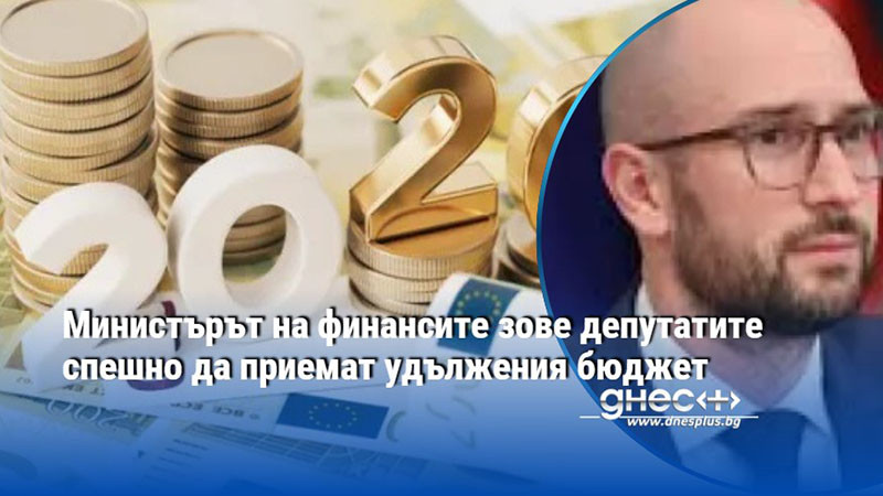 Министърът на финансите зове депутатите спешно да приемат удължения бюджет