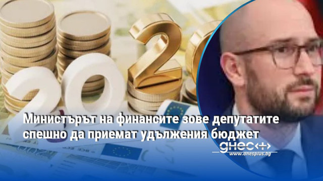 Министърът на финансите зове депутатите спешно да приемат удължения бюджет