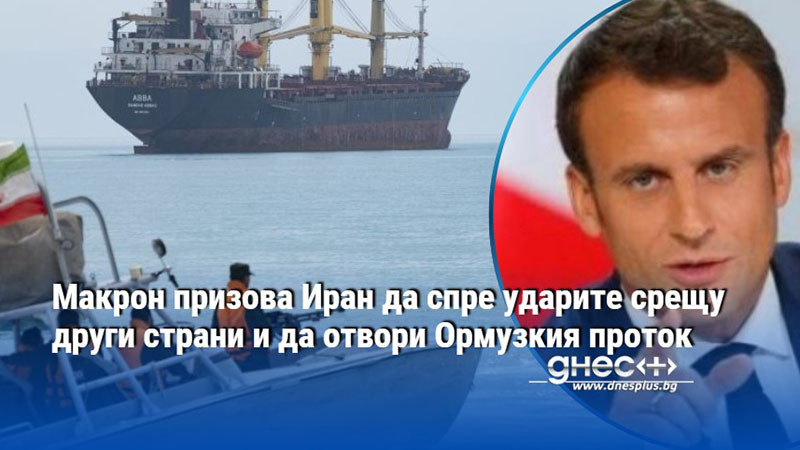 Макрон призова Иран да спре ударите срещу други страни и да отвори Ормузкия проток