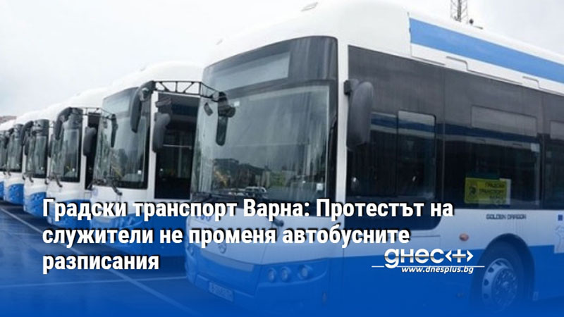 Градски транспорт Варна: Протестът на служители не променя автобусните разписания