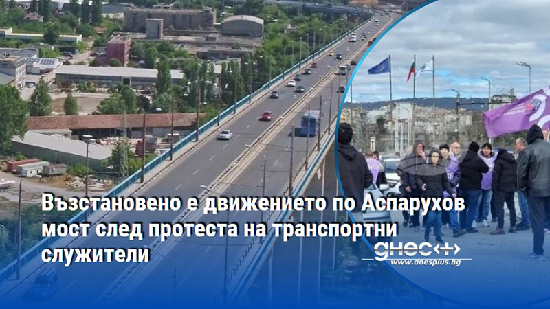 Възстановено е движението по Аспарухов мост след протеста на транспортни служители