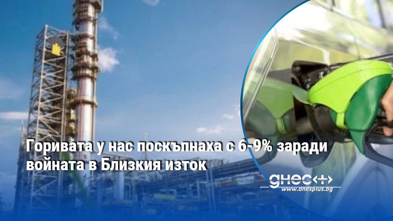 Горивата у нас поскъпнаха с 6-9% заради войната в Близкия изток