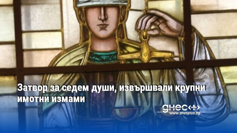 Затвор за седем души, извършвали крупни имотни измами