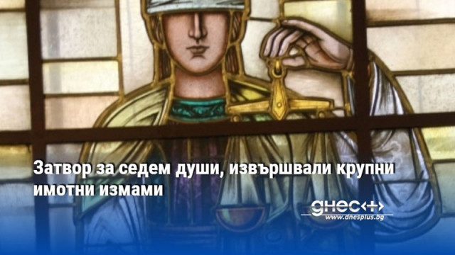 Затвор за седем души, извършвали крупни имотни измами