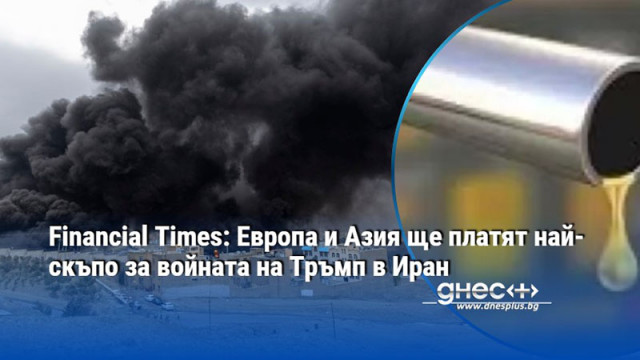Financial Times: Европа и Азия ще платят най-скъпо за войната на Тръмп в Иран