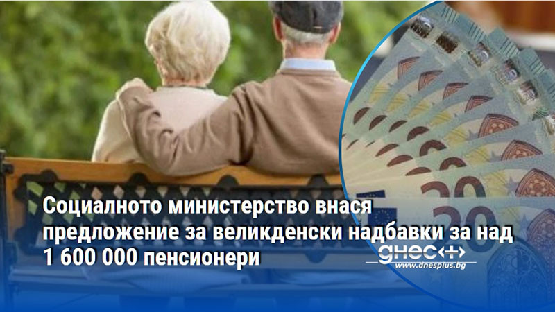 Социалното министерство внася предложение за великденски надбавки за над 1 600 000 пенсионери