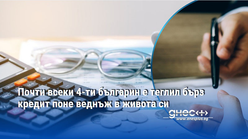 Почти всеки 4-ти българин е теглил бърз кредит поне веднъж в живота си