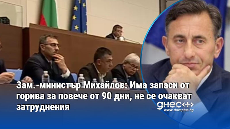 Зам.-министър Михайлов: Има запаси от горива за повече от 90 дни, не се очакват затруднения