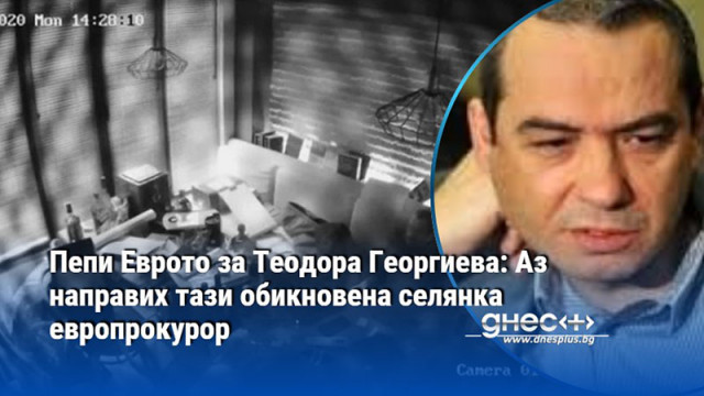 Пепи Еврото за Теодора Георгиева: Аз направих тази обикновена селянка европрокурор