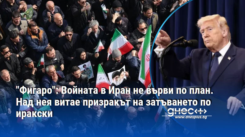 "Фигаро": Войната в Иран не върви по план. Над нея витае призракът на затъването по иракски