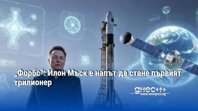 „Форбс“: Илон Мъск е напът да стане първият трилионер