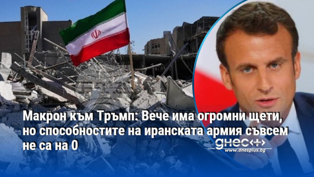 Макрон към Тръмп: Вече има огромни щети, но способностите на иранската армия съвсем не са на 0