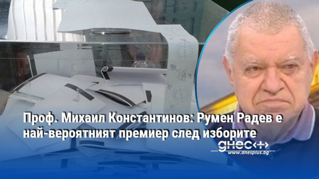 Проф. Михаил Константинов: Румен Радев е най-вероятният премиер след изборите