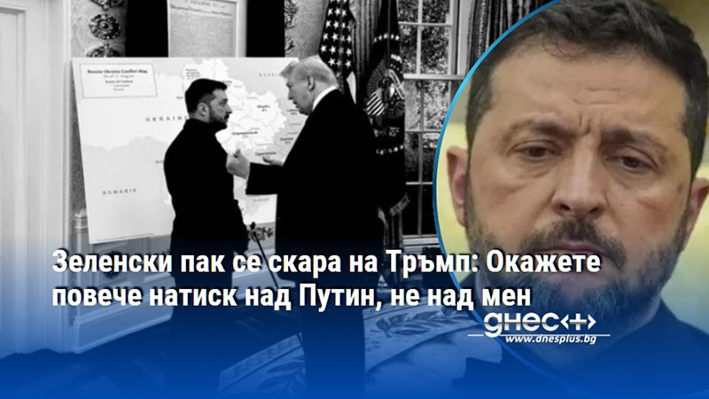 Зеленски пак се скара на Тръмп: Окажете повече натиск над Путин, не над мен