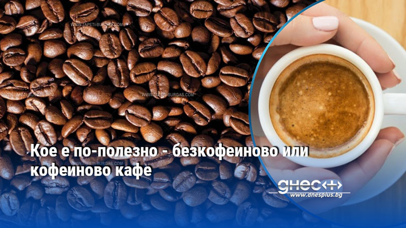 Кое е по-полезно - безкофеиново или кофеиново кафе
