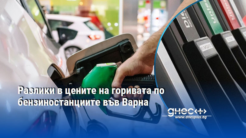 Разлики в цените на горивата по бензиностанциите във Варна