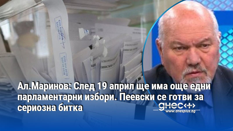 Ал.Маринов: След 19 април ще има още едни парламентарни избори. Пеевски се готви за сериозна битка
