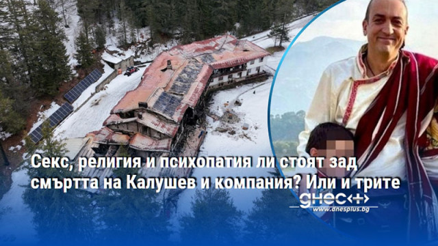 Секс, религия и психопатия ли стоят зад смъртта на Калушев и компания? Или и трите