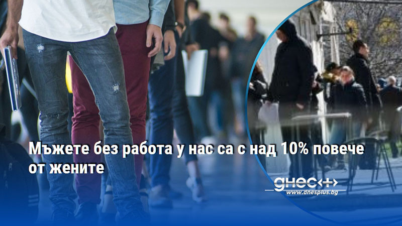 Мъжете без работа у нас са с над 10% повече от жените