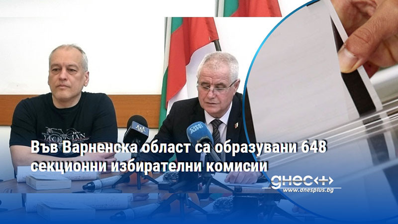 Във Варненска област са образувани 648 секционни избирателни комисии