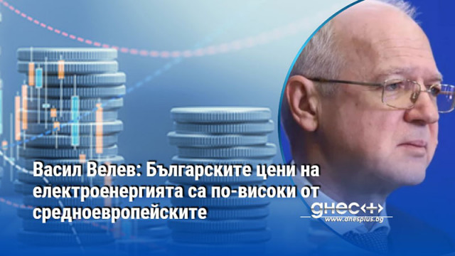 Васил Велев: Българските цени на електроенергията са по-високи от средноевропейските