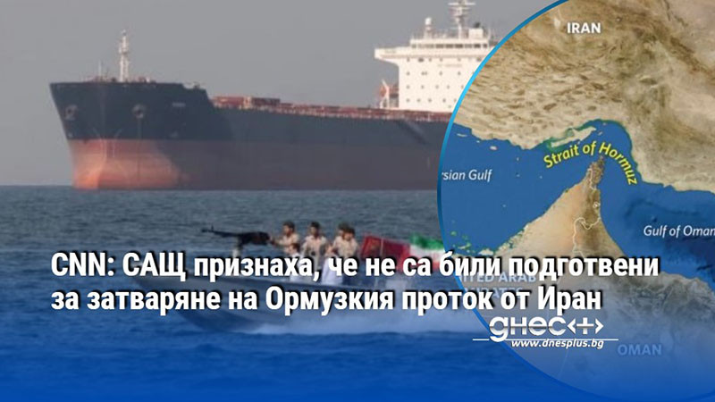 CNN: САЩ признаха, че не са били подготвени за затваряне на Ормузкия проток от Иран