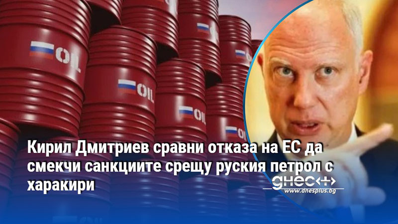 Кирил Дмитриев сравни отказа на ЕС да смекчи санкциите срещу руския петрол с харакири