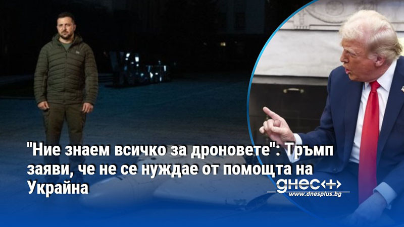 "Ние знаем всичко за дроновете": Тръмп заяви, че не се нуждае от помощта на Украйна