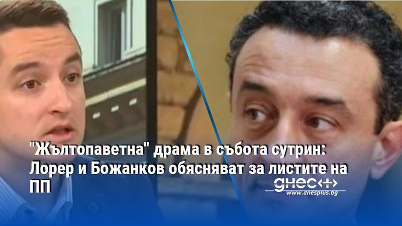 "Жълтопаветна" драма в събота сутрин: Лорер и Божанков обясняват за листите на ПП