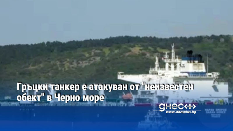 Гръцки танкер е атакуван от "неизвестен обект" в Черно море
