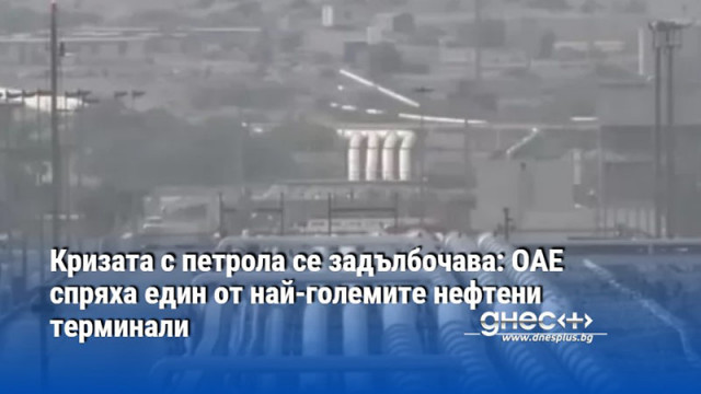 Кризата с петрола се задълбочава: ОАЕ спряха един от най-големите нефтени терминали