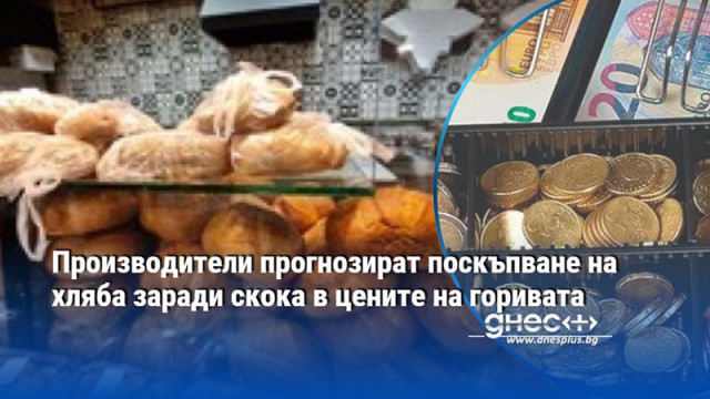 Производители прогнозират поскъпване на хляба заради скока в цените на горивата