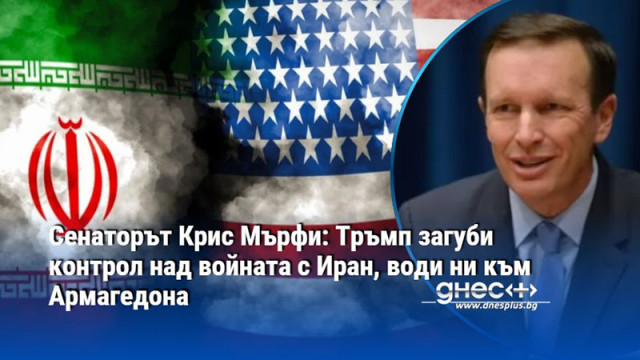 Сенаторът Крис Мърфи: Тръмп загуби контрол над войната с Иран, води ни към Армагедона